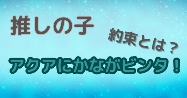 【推しの子】アクアと有馬かながビンタの約束をしていたのは何話？内容や詳細についてまとめ！